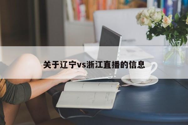 关于辽宁vs浙江直播的信息