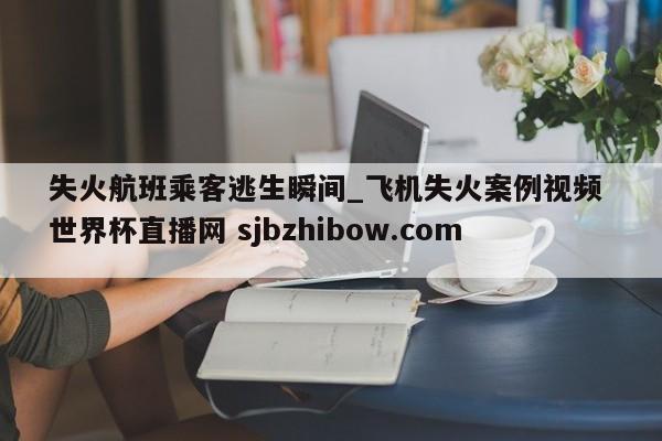 失火航班乘客逃生瞬间_飞机失火案例视频 世界杯直播网 sjbzhibow.com 